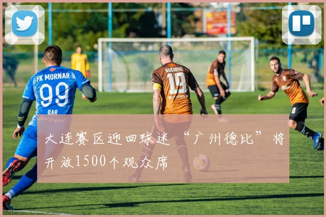 大连赛区迎回球迷 “广州德比”将开放1500个观众席