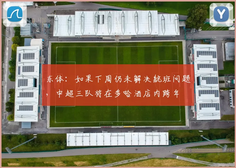 东体：如果下周仍未解决航班问题，中超三队将在多哈酒店内跨年