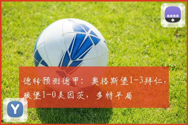 德转预测德甲：奥格斯堡1-3拜仁，狼堡1-0美因茨，多特平局