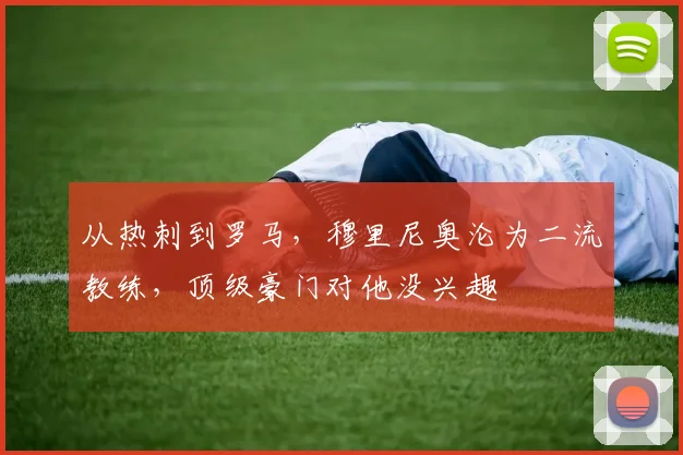 从热刺到罗马，穆里尼奥沦为二流教练，顶级豪门对他没兴趣