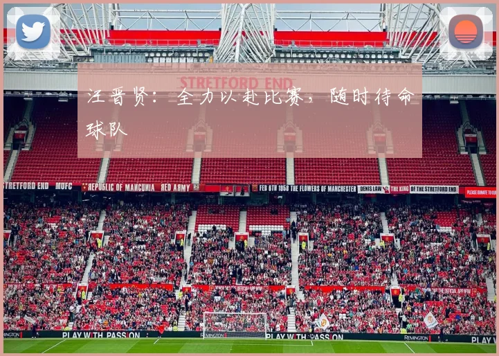 汪晋贤：全力以赴比赛，随时待命球队