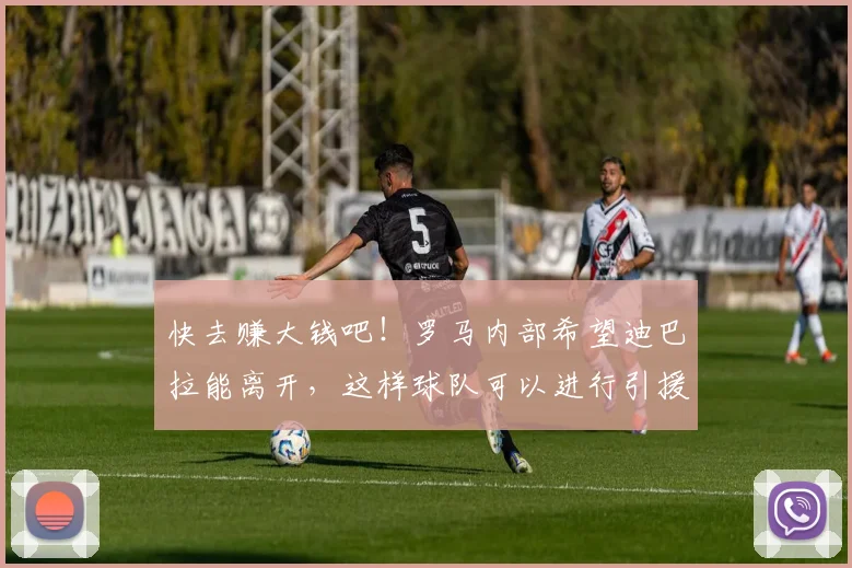 快去赚大钱吧！罗马内部希望迪巴拉能离开，这样球队可以进行引援