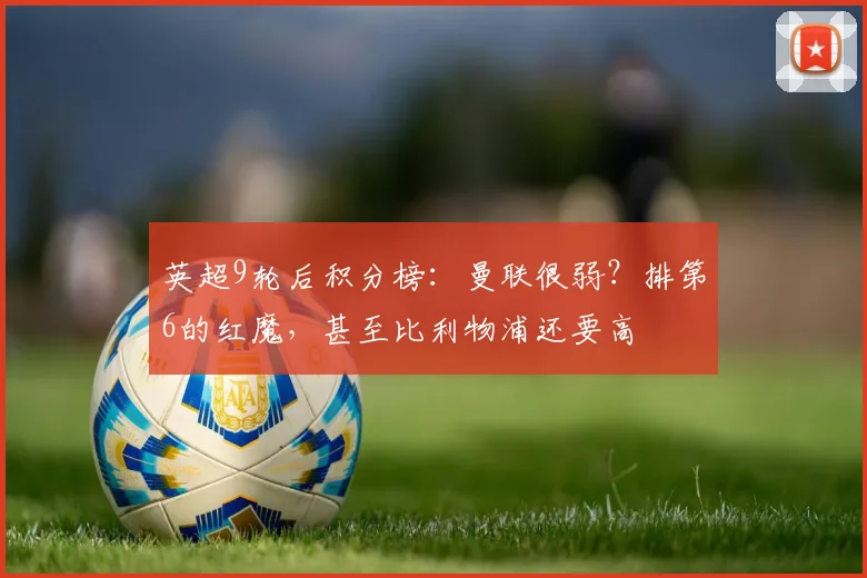 英超9轮后积分榜：曼联很弱？排第6的红魔，甚至比利物浦还要高