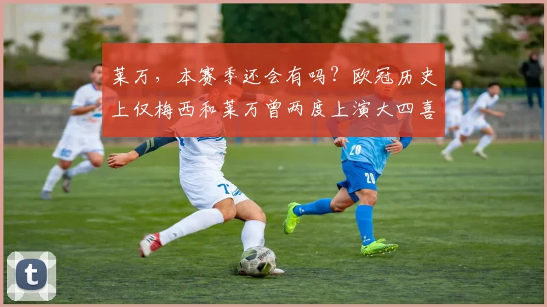 莱万，本赛季还会有吗？欧冠历史上仅梅西和莱万曾两度上演大四喜