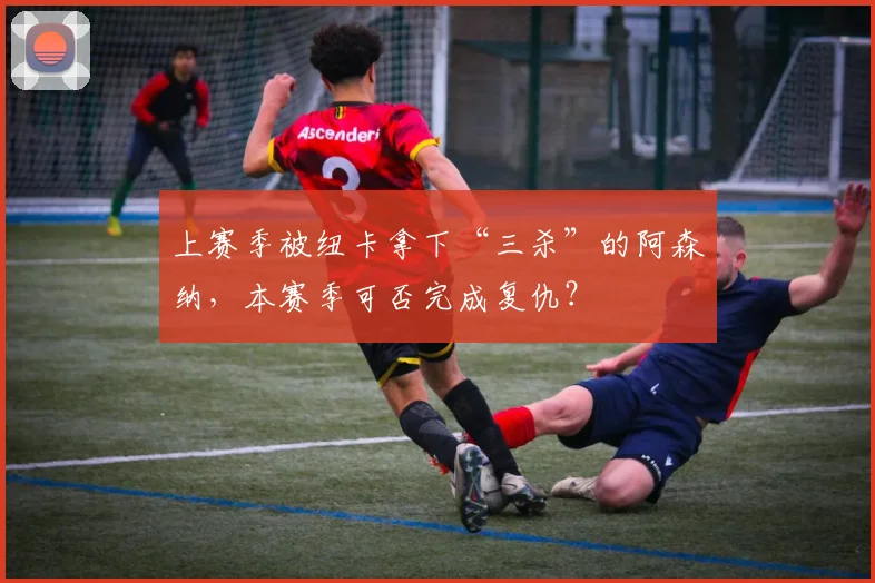 上赛季被纽卡拿下“三杀”的阿森纳，本赛季可否完成复仇？