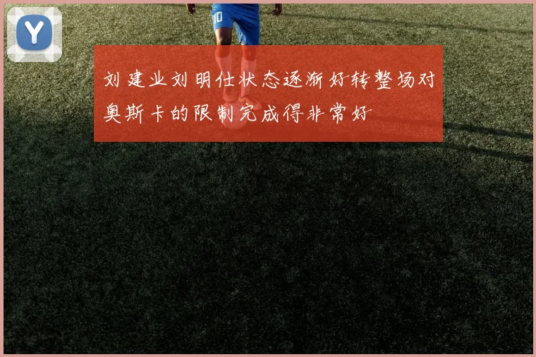 刘建业刘明仕状态逐渐好转整场对奥斯卡的限制完成得非常好