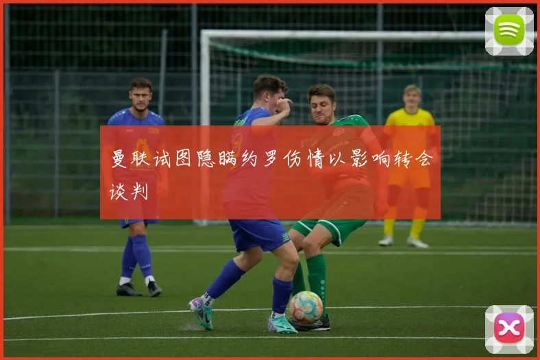 曼联试图隐瞒约罗伤情以影响转会谈判