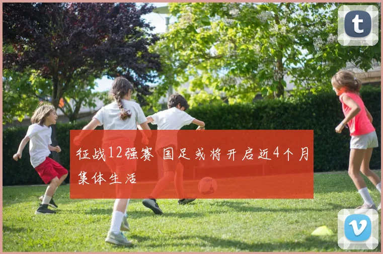 征战12强赛 国足或将开启近4个月集体生活