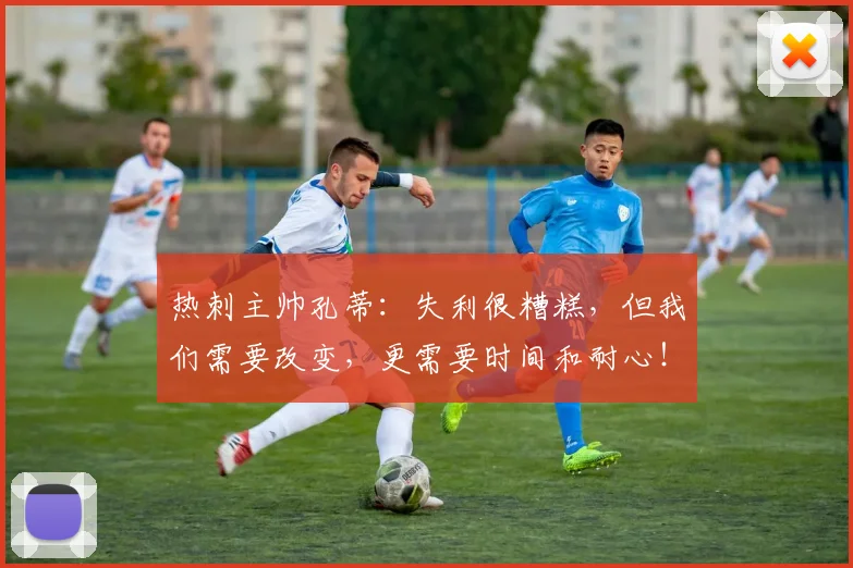 热刺主帅孔蒂：失利很糟糕，但我们需要改变，更需要时间和耐心！