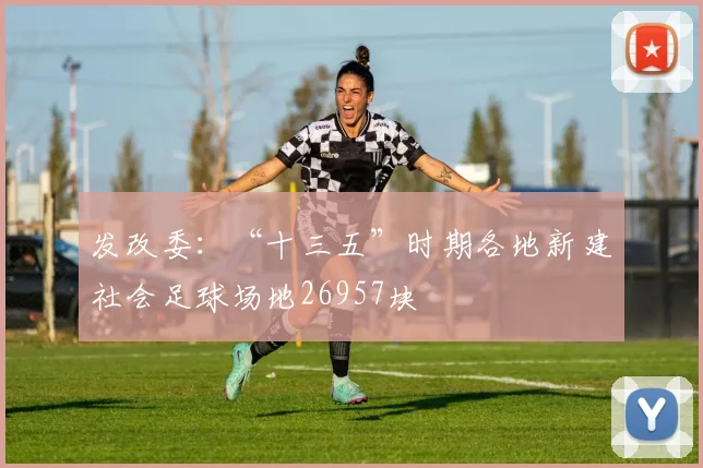 发改委：“十三五”时期各地新建社会足球场地26957块