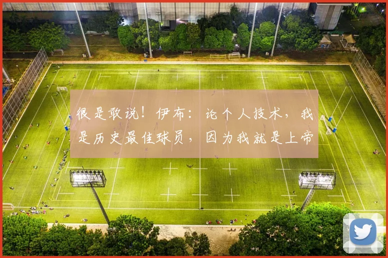 很是敢说！伊布：论个人技术，我是历史最佳球员，因为我就是上帝