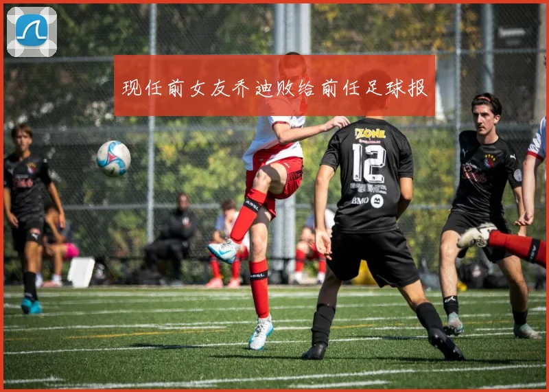 现任前女友乔迪败给前任足球报