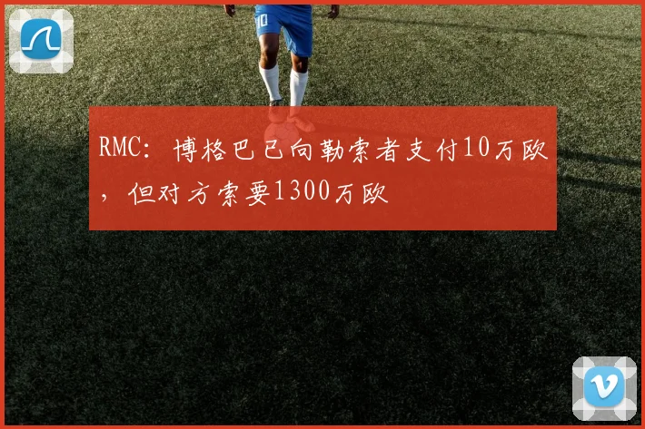 RMC：博格巴已向勒索者支付10万欧，但对方索要1300万欧