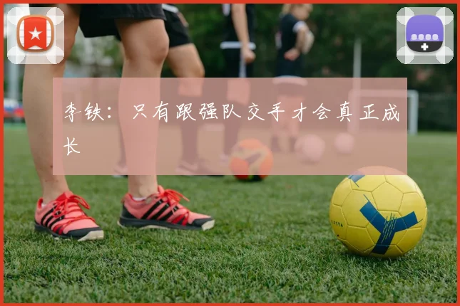 李铁：只有跟强队交手才会真正成长