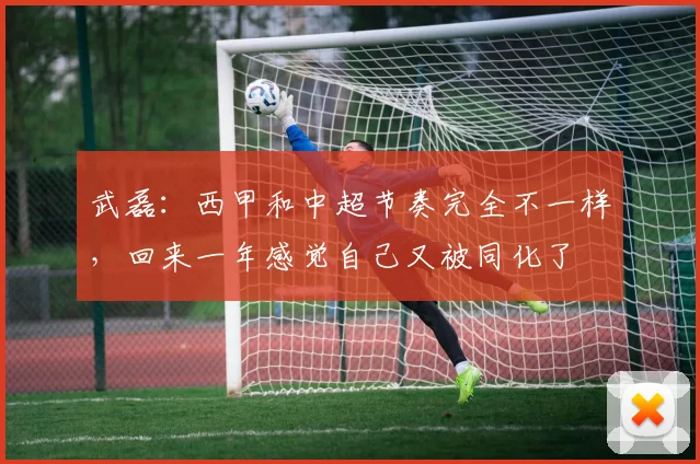 武磊：西甲和中超节奏完全不一样，回来一年感觉自己又被同化了