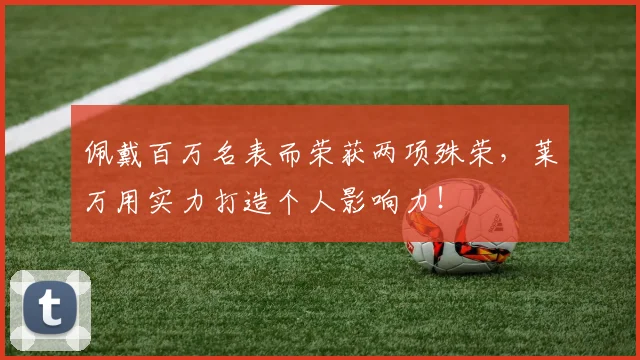 佩戴百万名表而荣获两项殊荣，莱万用实力打造个人影响力！