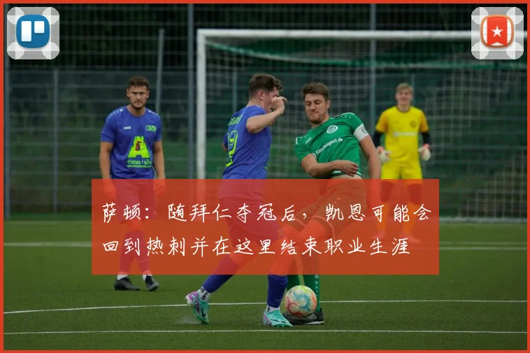 萨顿：随拜仁夺冠后，凯恩可能会回到热刺并在这里结束职业生涯