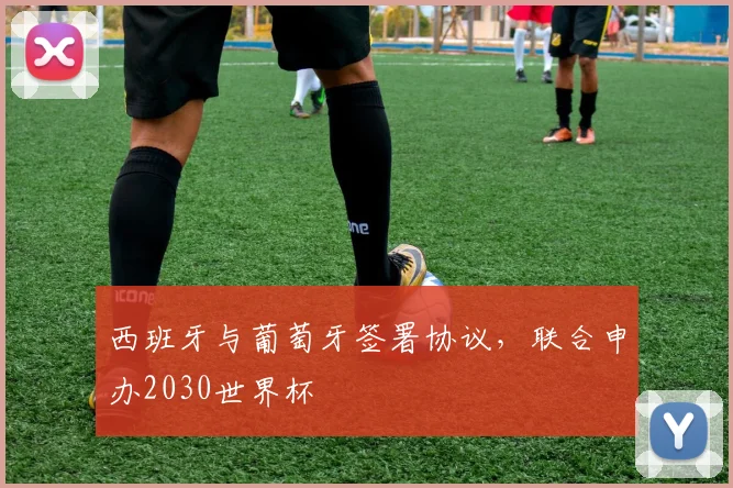 西班牙与葡萄牙签署协议，联合申办2030世界杯