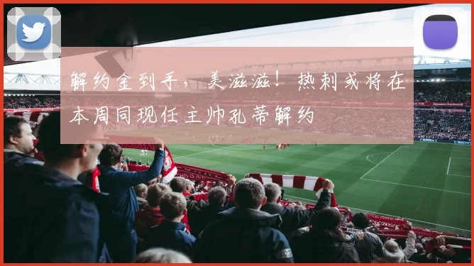 解约金到手，美滋滋！热刺或将在本周同现任主帅孔蒂解约