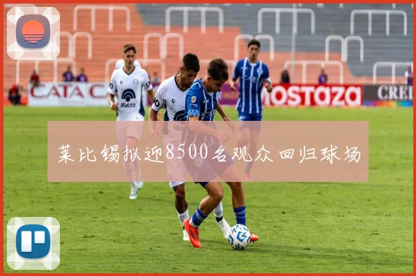 莱比锡拟迎8500名观众回归球场