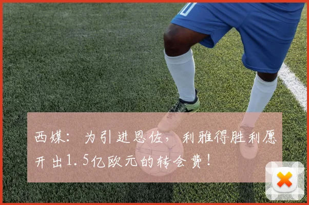 西媒：为引进恩佐，利雅得胜利愿开出1.5亿欧元的转会费！