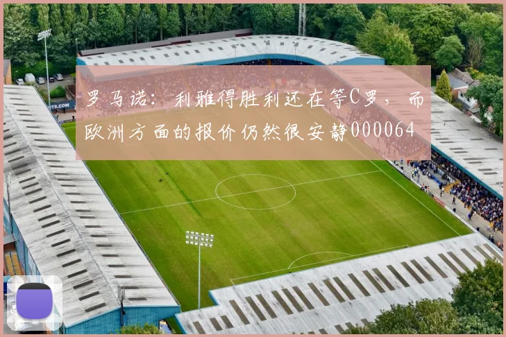 罗马诺：利雅得胜利还在等C罗，而欧洲方面的报价仍然很安静0000644