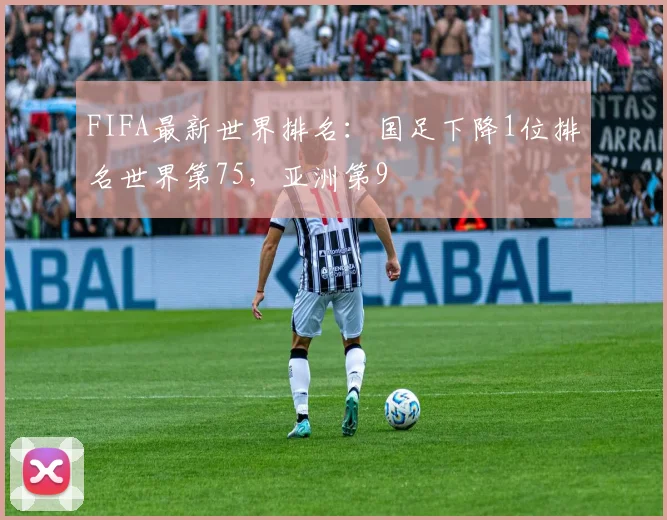 FIFA最新世界排名：国足下降1位排名世界第75，亚洲第9